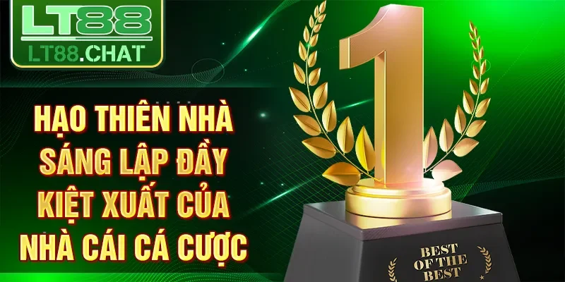 HẠO THIÊN nhà sáng lập đầy kiệt xuất của nhà cái cá cược