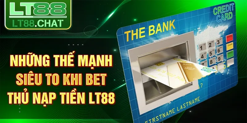 Những thế mạnh siêu to khi bet thủ nạp tiền LT88