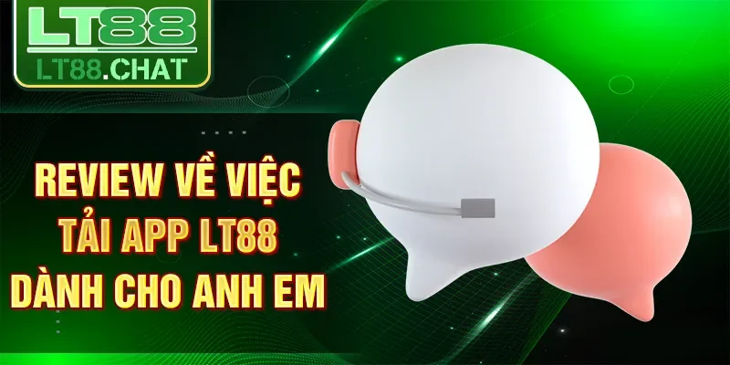 Review về việc tải app LT88 dành cho anh em