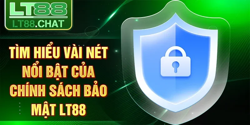 Tìm hiểu vài nét nổi bật của chính sách bảo mật LT88