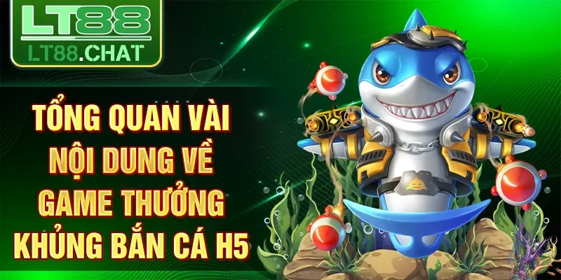 Tổng quan vài nội dung về game thưởng khủng bắn cá H5